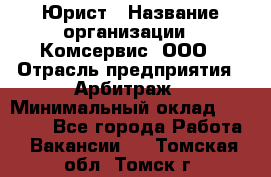 Юрист › Название организации ­ Комсервис, ООО › Отрасль предприятия ­ Арбитраж › Минимальный оклад ­ 25 000 - Все города Работа » Вакансии   . Томская обл.,Томск г.